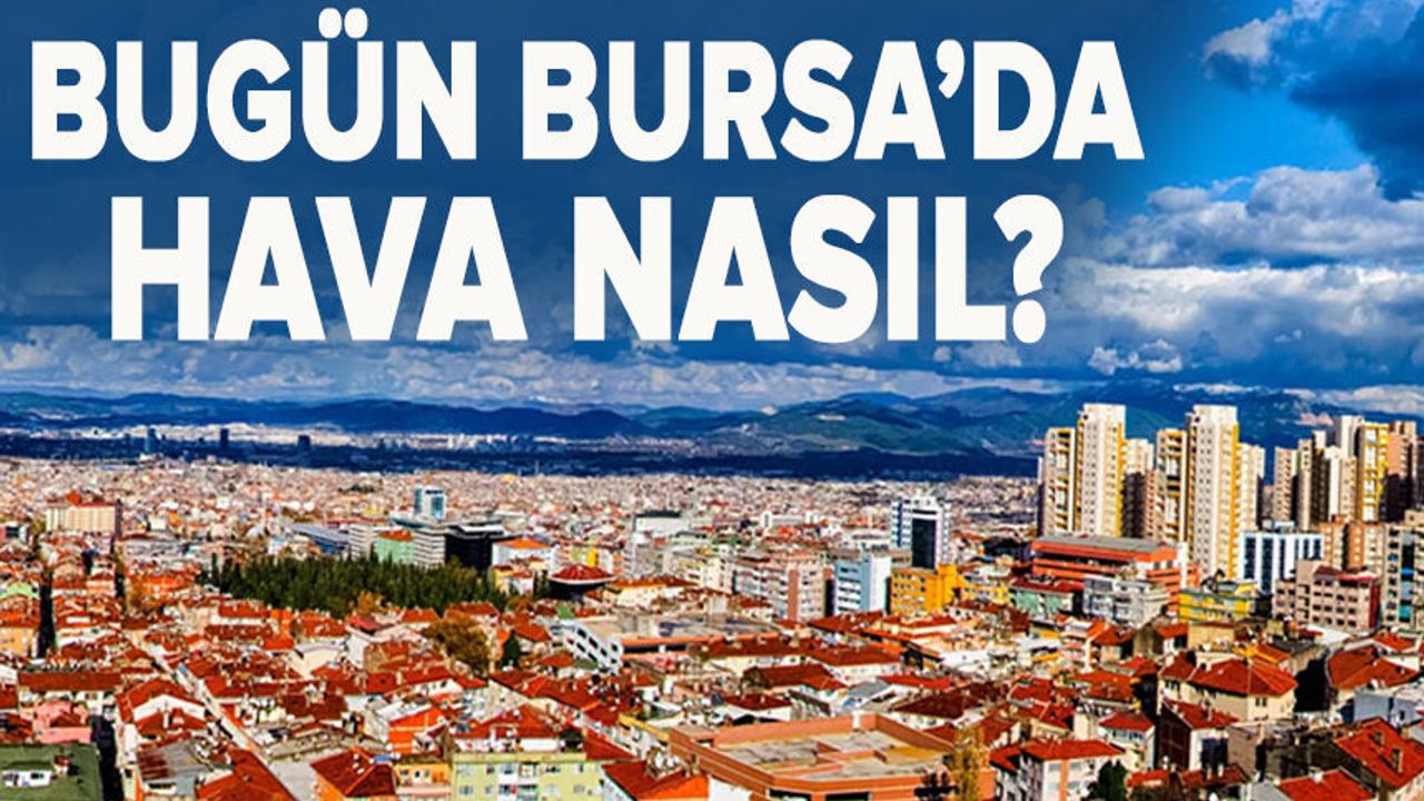 Bursa'da bugün hava nasıl? (28 Mayıs 2026 Perşembe)