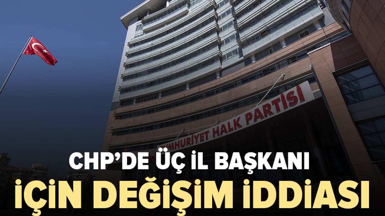 CHP'de Olası Değişiklik: Üç Büyükşehirde İl Başkanlıkları Yenilenebilir